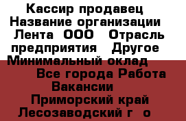 Кассир-продавец › Название организации ­ Лента, ООО › Отрасль предприятия ­ Другое › Минимальный оклад ­ 30 000 - Все города Работа » Вакансии   . Приморский край,Лесозаводский г. о. 
